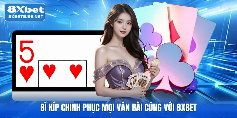 Bí kíp chinh phục mọi ván bài cùng với 8XBET