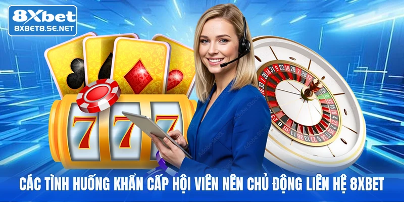 Các tình huống khẩn cấp hội viên nên chủ động liên hệ 8xbet