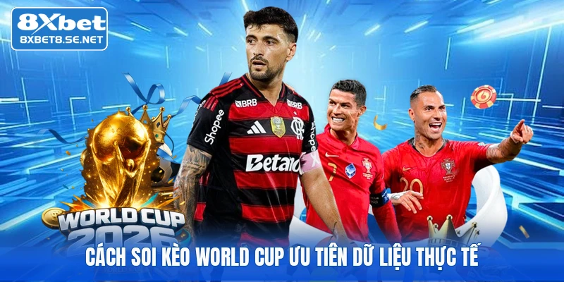 Cách soi kèo World Cup ưu tiên dữ liệu thực tế