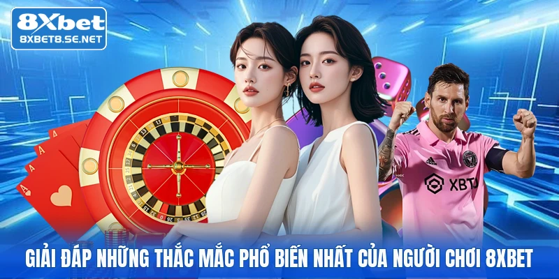 Giải đáp những thắc mắc phổ biến nhất của người chơi 8xbet