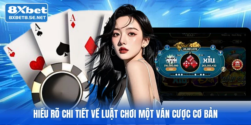 Hiểu rõ chi tiết về luật chơi một ván cược cơ bản