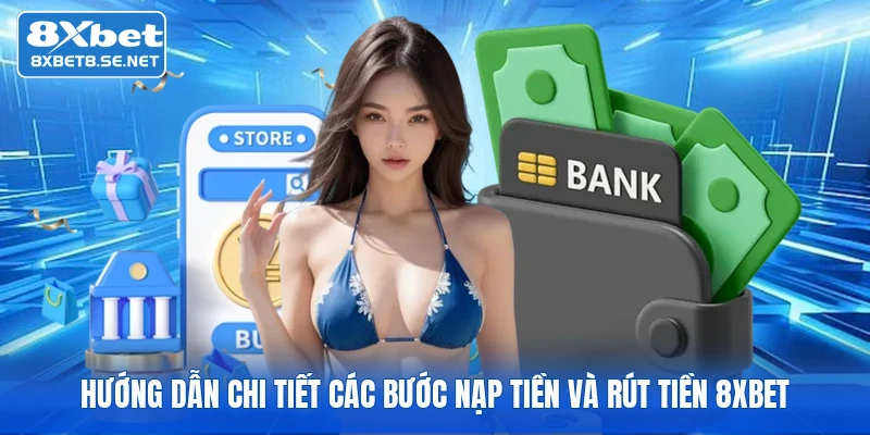 Hướng dẫn chi tiết các bước nạp tiền và rút tiền 8xbet