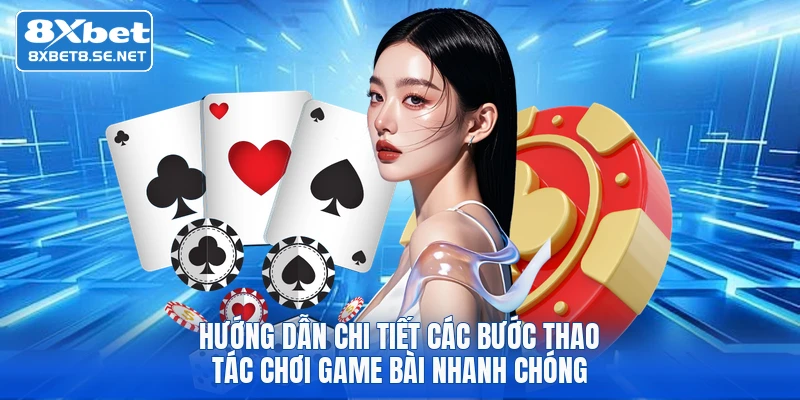 huong dan chi tiet cac buoc thao tac choi game bai nhanh chong