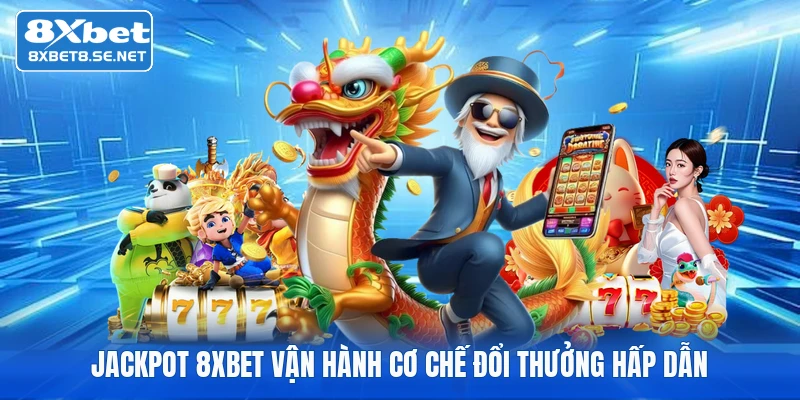 Jackpot 8XBET vận hành cơ chế đổi thưởng hấp dẫn